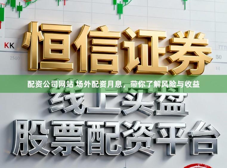 配资公司网站 场外配资月息，带你了解风险与收益