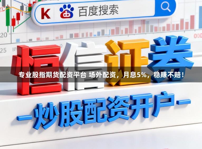 专业股指期货配资平台 场外配资，月息5%，稳赚不赔！