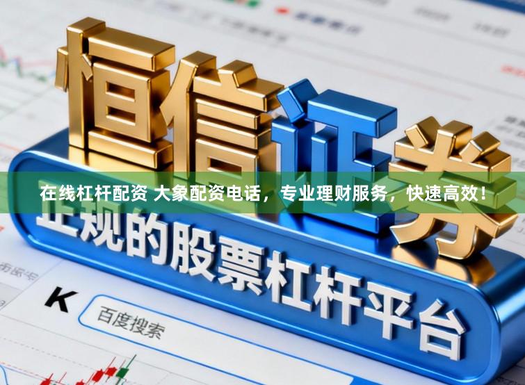 在线杠杆配资 大象配资电话，专业理财服务，快速高效！