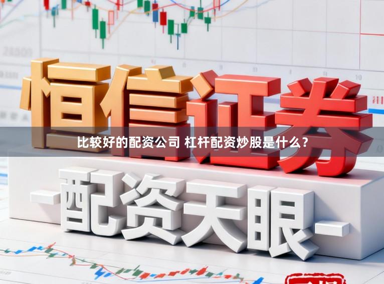 比较好的配资公司 杠杆配资炒股是什么？