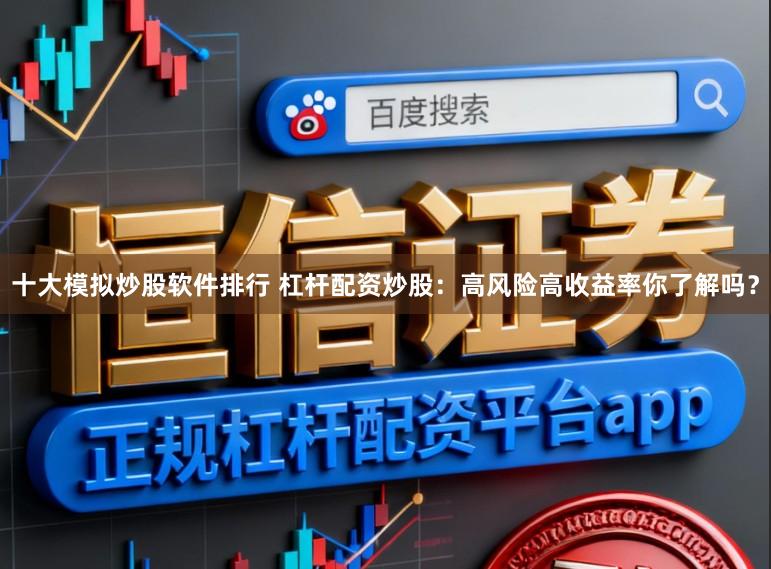 十大模拟炒股软件排行 杠杆配资炒股：高风险高收益率你了解吗？