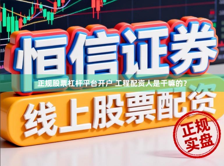 正规股票杠杆平台开户 工程配资人是干嘛的？