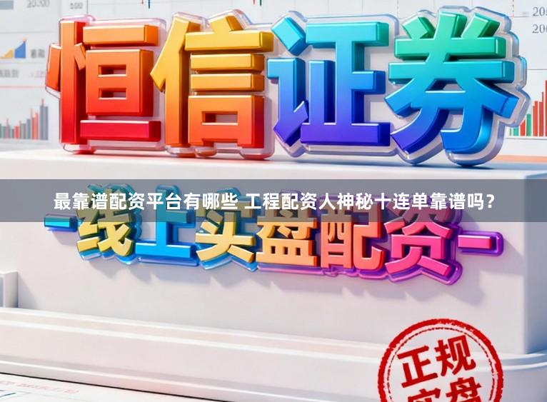 最靠谱配资平台有哪些 工程配资人神秘十连单靠谱吗?