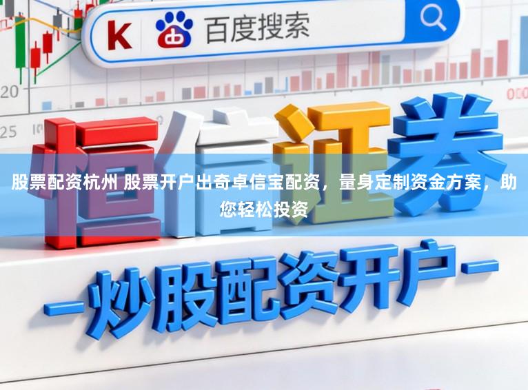 股票配资杭州 股票开户出奇卓信宝配资,量身定制资金方案,助您轻松投资