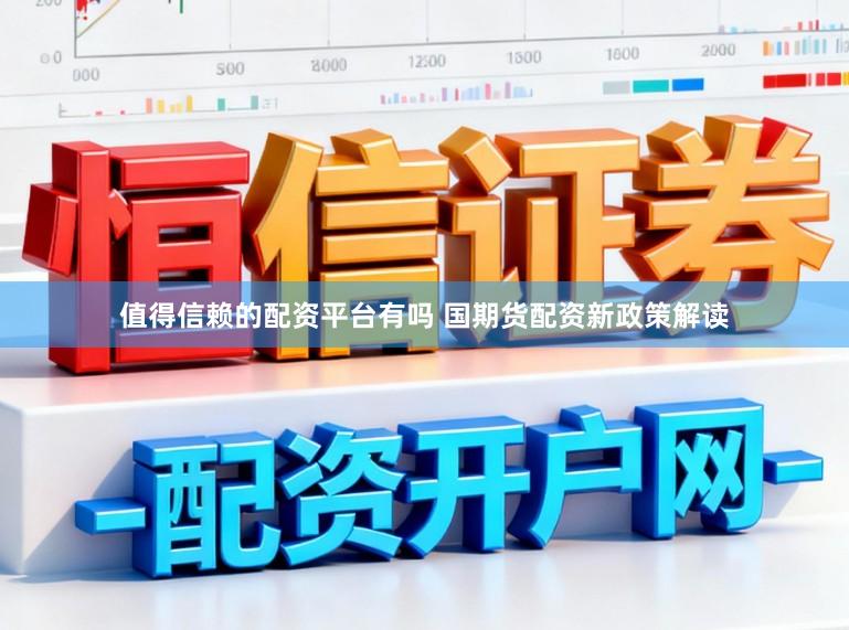 值得信赖的配资平台有吗 国期货配资新政策解读