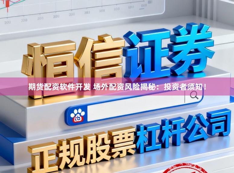 期货配资软件开发 场外配资风险揭秘：投资者须知！