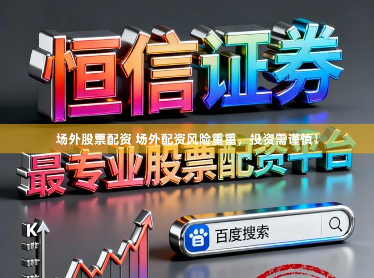 场外股票配资 场外配资风险重重，投资需谨慎！