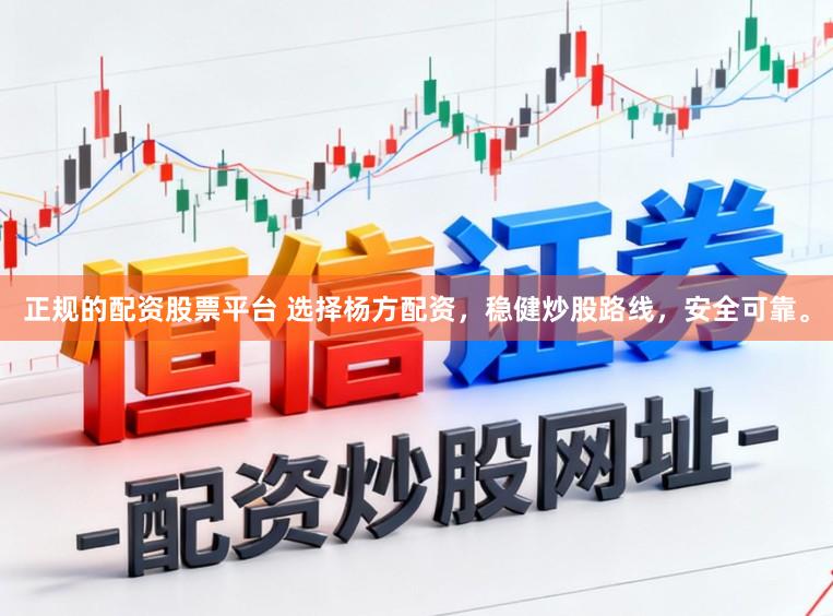 正规的配资股票平台 选择杨方配资，稳健炒股路线，安全可靠。