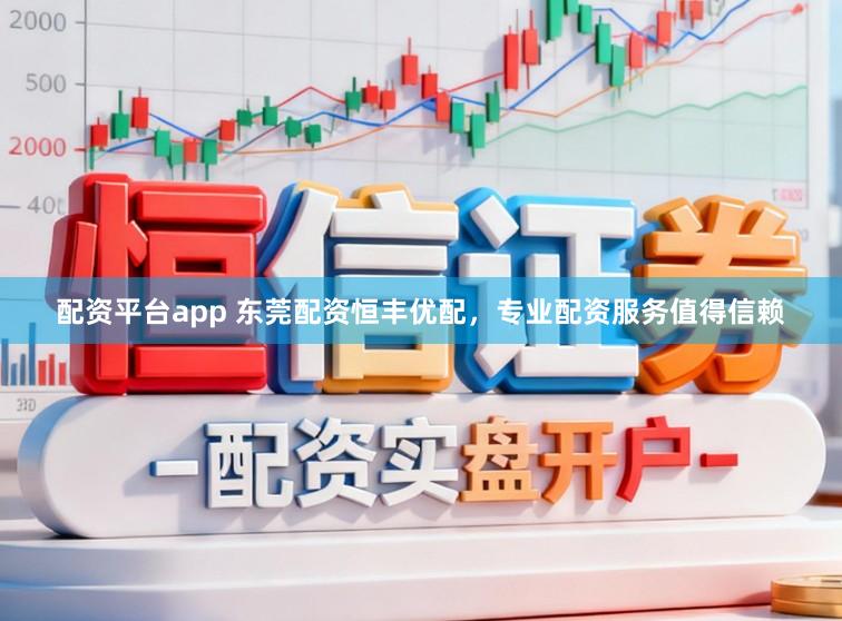 配资平台app 东莞配资恒丰优配，专业配资服务值得信赖