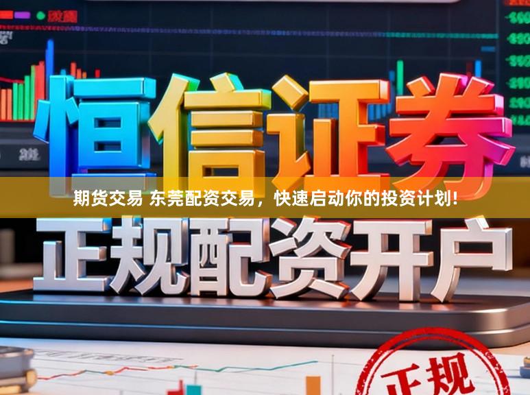 期货交易 东莞配资交易，快速启动你的投资计划!