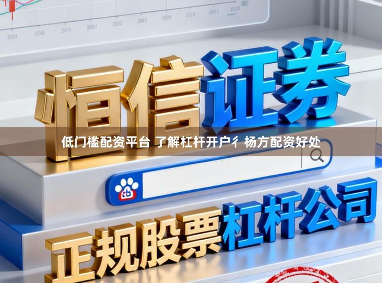 低门槛配资平台 了解杠杆开户彳杨方配资好处