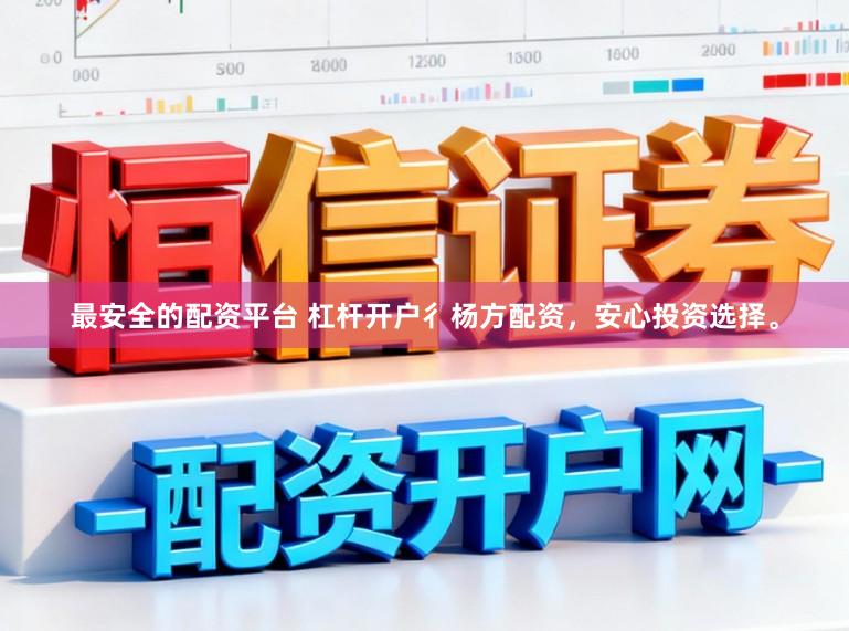 最安全的配资平台 杠杆开户彳杨方配资，安心投资选择。