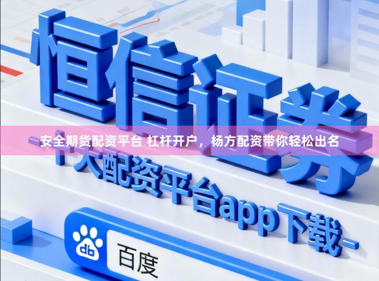 安全期货配资平台 杠杆开户，杨方配资带你轻松出名