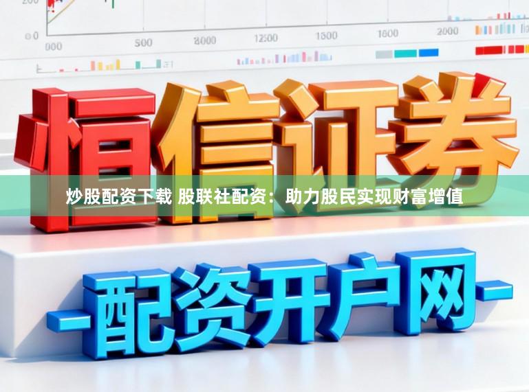 炒股配资下载 股联社配资：助力股民实现财富增值