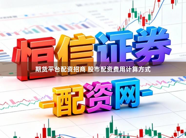 期货平台配资招商 股市配资费用计算方式