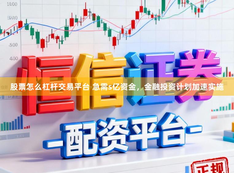 股票怎么杠杆交易平台 急需s亿资金，金融投资计划加速实施
