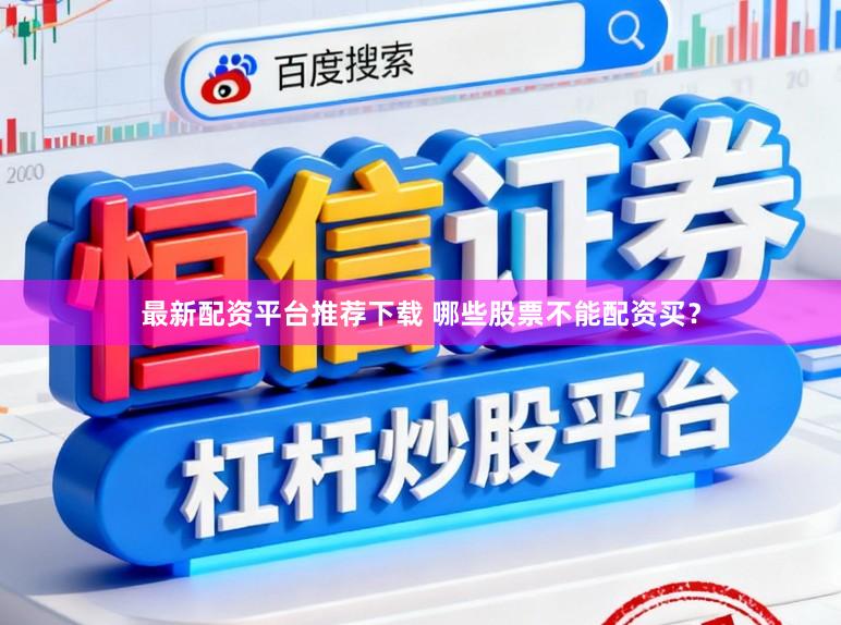 最新配资平台推荐下载 哪些股票不能配资买？