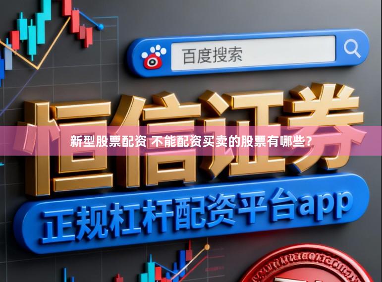 新型股票配资 不能配资买卖的股票有哪些？