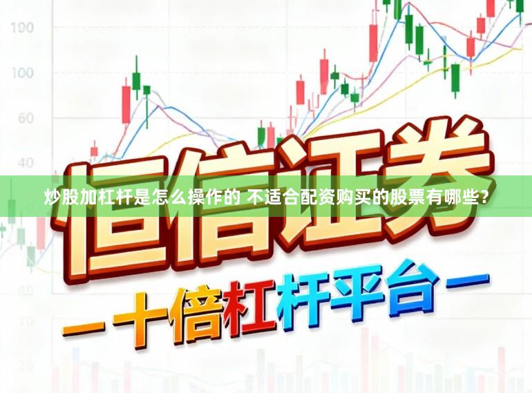 炒股加杠杆是怎么操作的 不适合配资购买的股票有哪些？