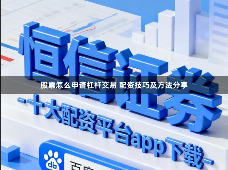 股票怎么申请杠杆交易 配资技巧及方法分享