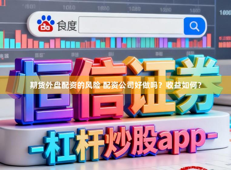 期货外盘配资的风险 配资公司好做吗？收益如何？