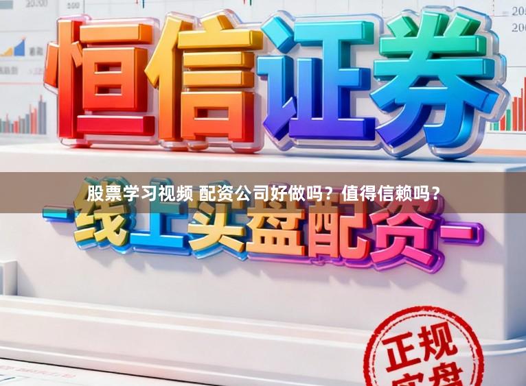 股票学习视频 配资公司好做吗？值得信赖吗？