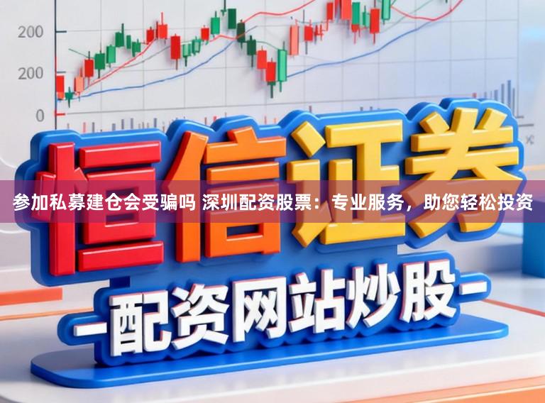 参加私募建仓会受骗吗 深圳配资股票：专业服务，助您轻松投资