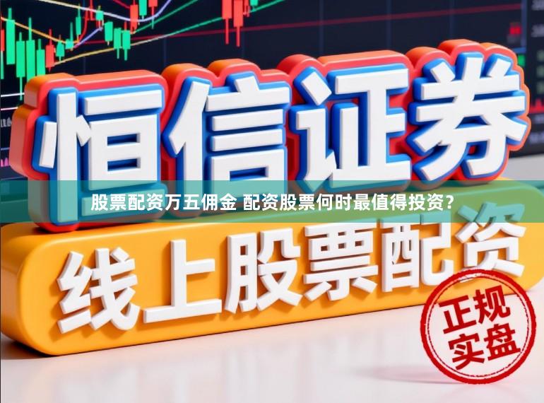 股票配资万五佣金 配资股票何时最值得投资？