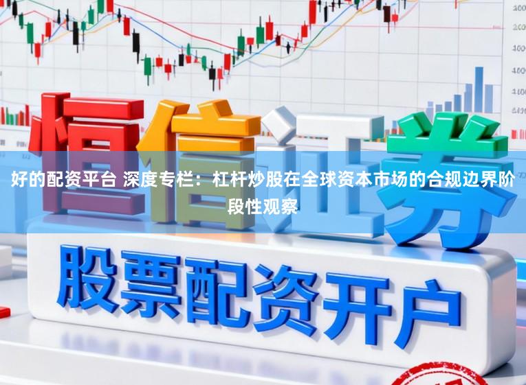 好的配资平台 深度专栏:杠杆炒股在全球资本市场的合规边界阶段性观察