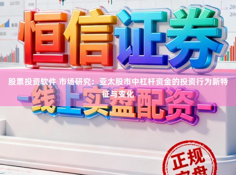 股票投资软件 市场研究:亚太股市中杠杆资金的投资行为新特征与变化