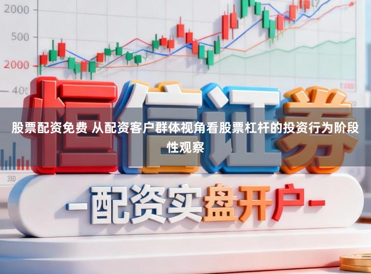 股票配资免费 从配资客户群体视角看股票杠杆的投资行为阶段性观察