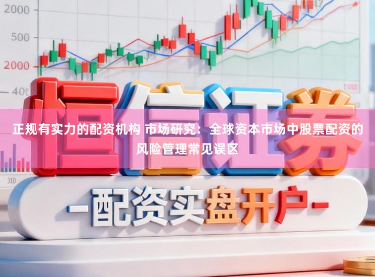 正规有实力的配资机构 市场研究：全球资本市场中股票配资的风险管理常见误区