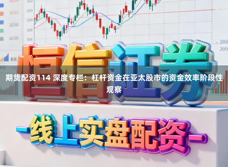 期货配资114 深度专栏：杠杆资金在亚太股市的资金效率阶段性观察