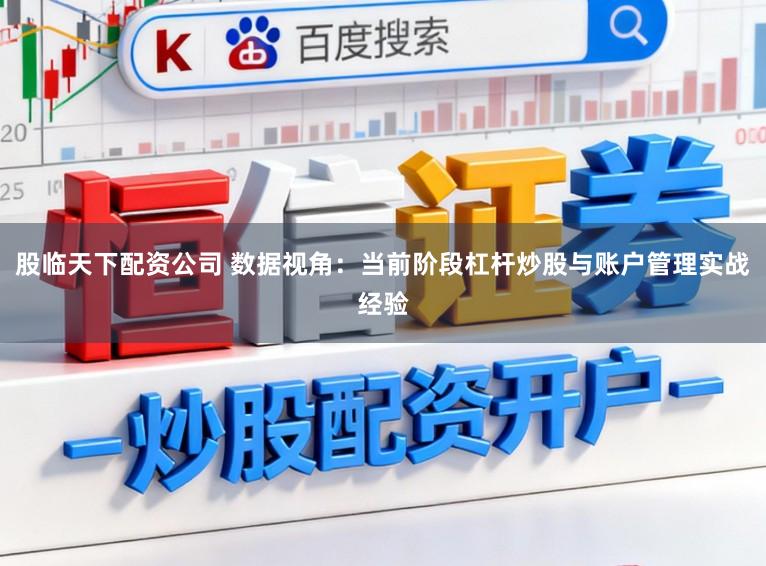 股临天下配资公司 数据视角：当前阶段杠杆炒股与账户管理实战经验