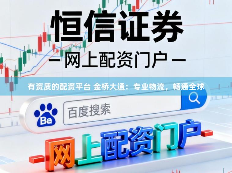 有资质的配资平台 金桥大通：专业物流，畅通全球