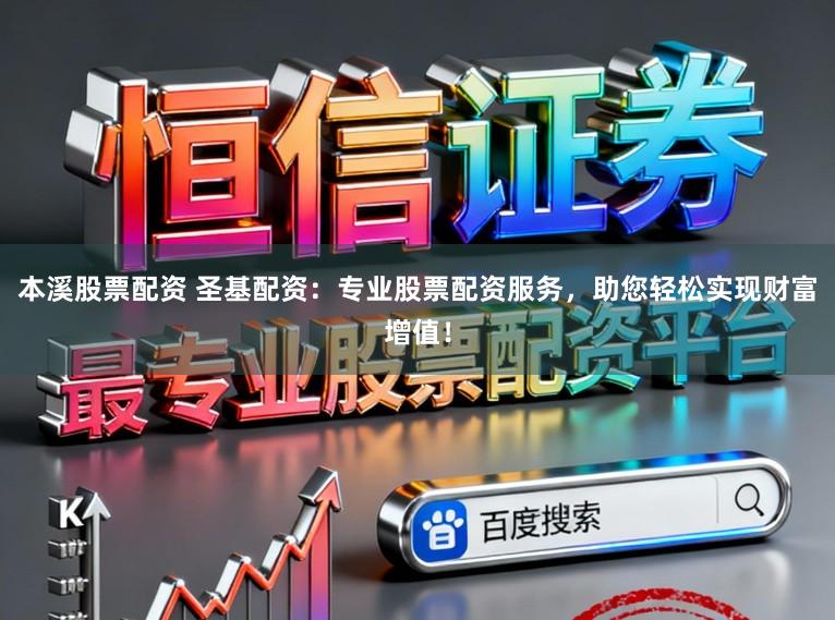 本溪股票配资 圣基配资：专业股票配资服务，助您轻松实现财富增值！