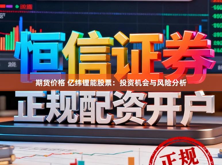 期货价格 亿纬锂能股票：投资机会与风险分析