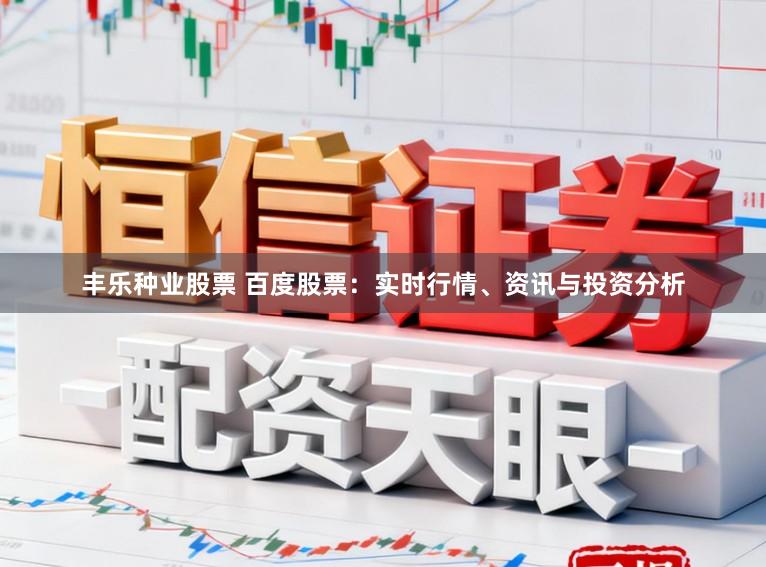 丰乐种业股票 百度股票：实时行情、资讯与投资分析