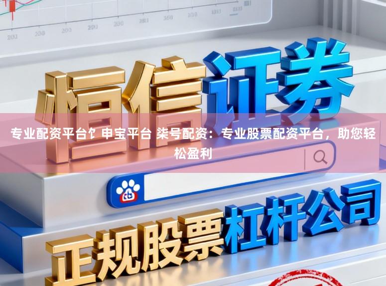 专业配资平台饣申宝平台 柒号配资：专业股票配资平台，助您轻松盈利