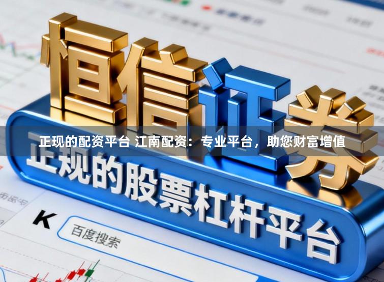 正现的配资平台 江南配资：专业平台，助您财富增值