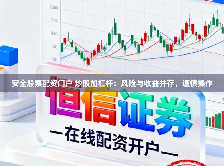 安全股票配资门户 炒股加杠杆：风险与收益并存，谨慎操作