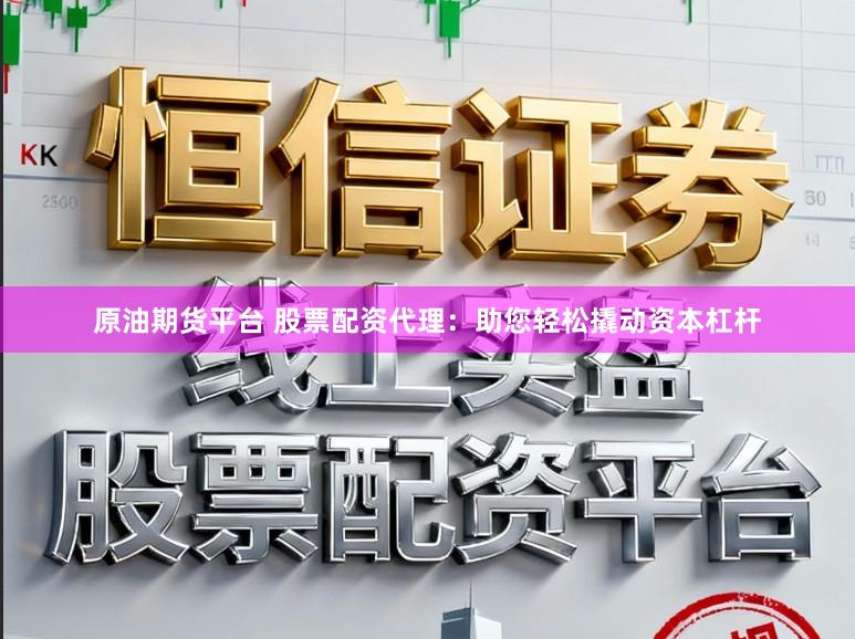 原油期货平台 股票配资代理：助您轻松撬动资本杠杆