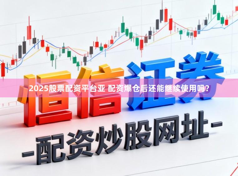 2025股票配资平台亚 配资爆仓后还能继续使用吗？