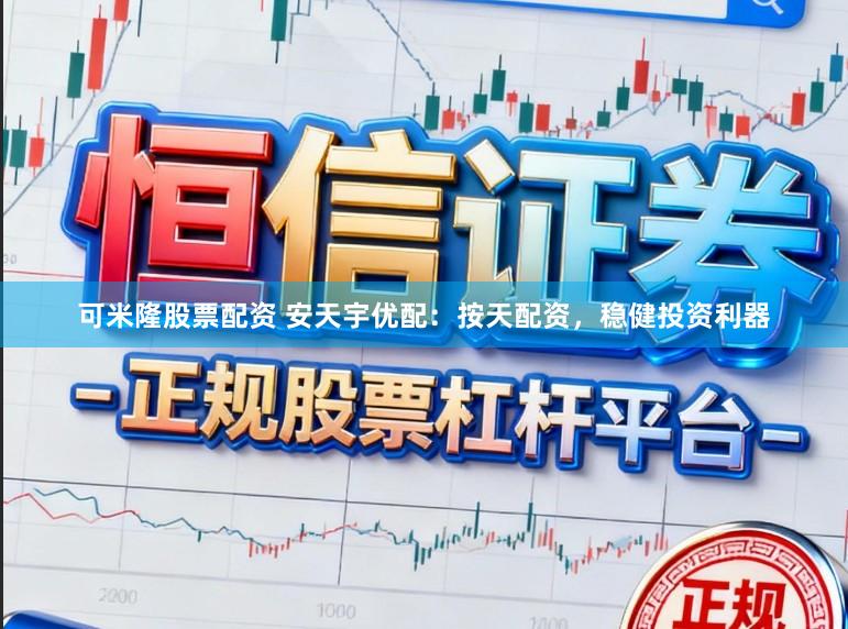 可米隆股票配资 安天宇优配：按天配资，稳健投资利器