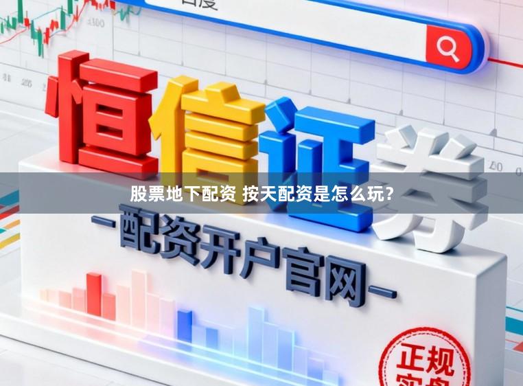 股票地下配资 按天配资是怎么玩？