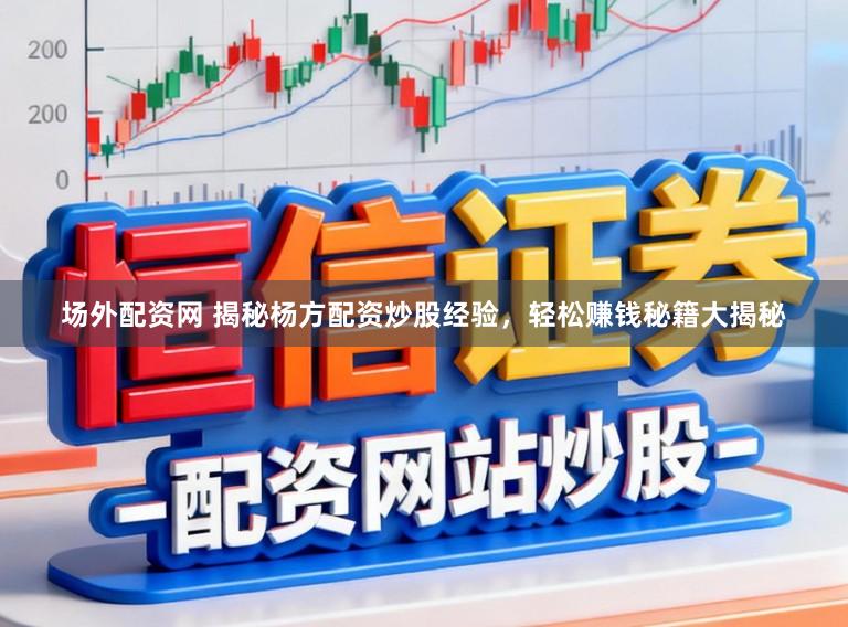 场外配资网 揭秘杨方配资炒股经验，轻松赚钱秘籍大揭秘