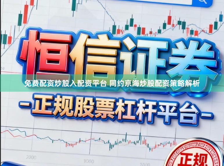 免费配资炒股入配资平台 同约京海炒股配资策略解析