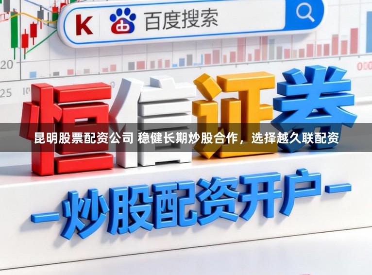 昆明股票配资公司 稳健长期炒股合作，选择越久联配资