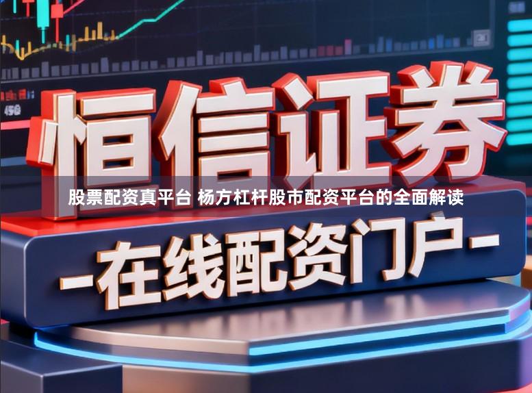 股票配资真平台 杨方杠杆股市配资平台的全面解读