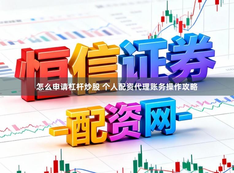 怎么申请杠杆炒股 个人配资代理账务操作攻略